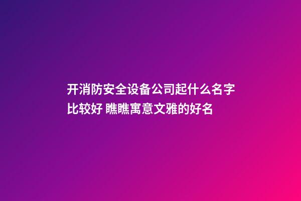 开消防安全设备公司起什么名字比较好 瞧瞧寓意文雅的好名-第1张-公司起名-玄机派